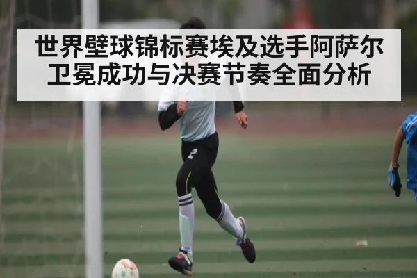 世界壁球锦标赛埃及选手阿萨尔卫冕成功与决赛节奏全面分析