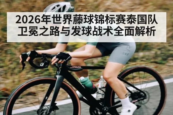 2026年世界藤球锦标赛泰国队卫冕之路与发球战术全面解析