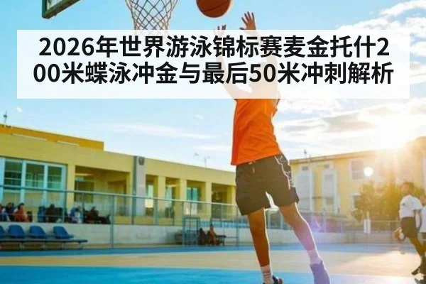 2026年世界游泳锦标赛麦金托什200米蝶泳冲金与最后50米冲刺解析